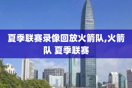 夏季联赛录像回放火箭队,火箭队 夏季联赛